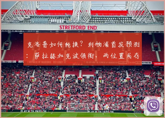 克洛普如何轮换？利物浦首发预测：萨拉赫加克波领衔，两位置或存变数