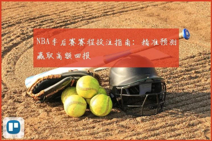 NBA季后赛赛程投注指南:精准预测赢取高额回报