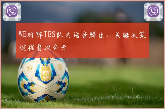 WE对阵TES队内语音释出,关键决策过程首次公开