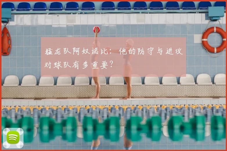 猛龙队阿奴诺比:他的防守与进攻对球队有多重要?