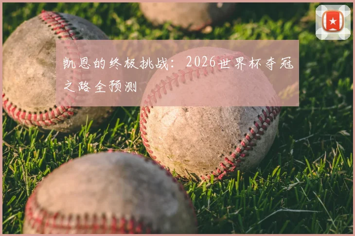 凯恩的终极挑战：2026世界杯夺冠之路全预测