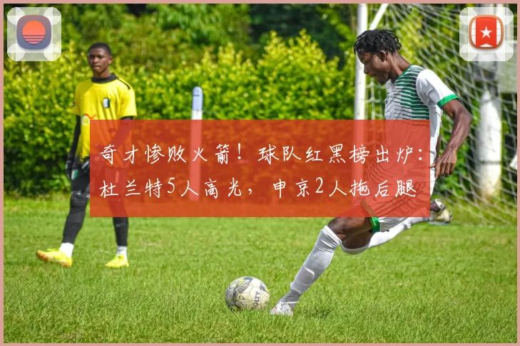 奇才惨败火箭!球队红黑榜出炉:杜兰特5人高光,申京2人拖后腿