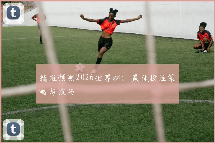 精准预测2026世界杯:最佳投注策略与技巧
