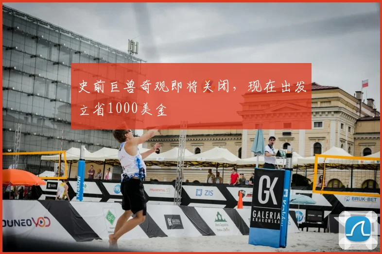 史前巨兽奇观即将关闭,现在出发立省1000美金