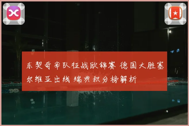 东契奇率队征战欧锦赛 德国大胜塞尔维亚出线 瑞典积分榜解析