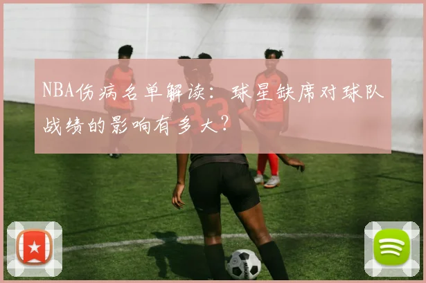 NBA伤病名单解读：球星缺席对球队战绩的影响有多大？