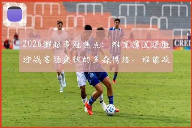 2026挪超争冠焦点：维京携五连胜迎战客场疲软的罗森博格，谁能延续强势？