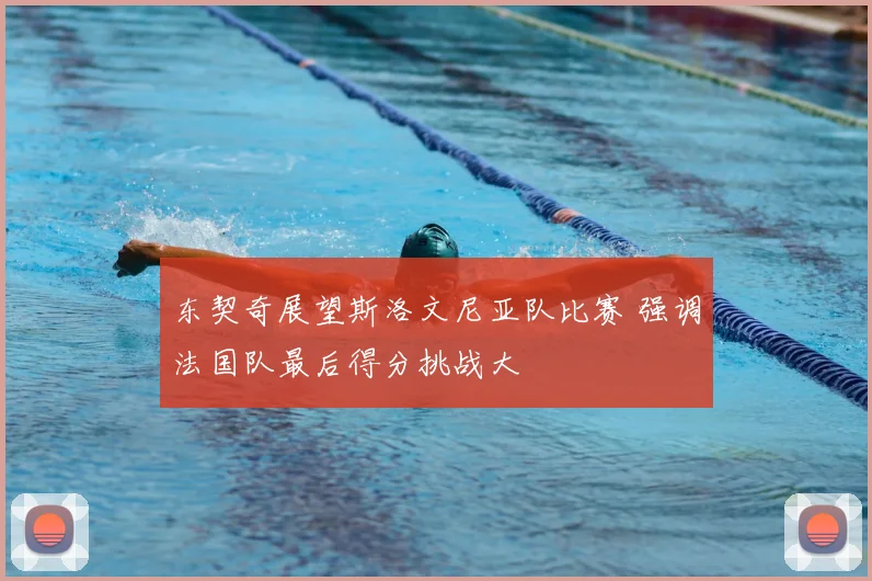 东契奇展望斯洛文尼亚队比赛 强调法国队最后得分挑战大