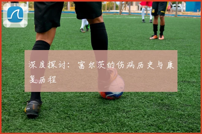 深度探讨:富尔茨的伤病历史与康复历程