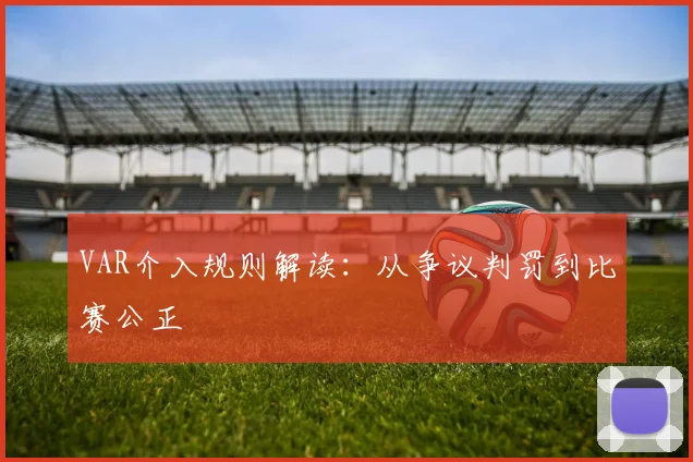 VAR介入规则解读:从争议判罚到比赛公正