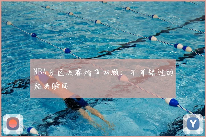 NBA分区决赛精华回顾:不可错过的经典瞬间